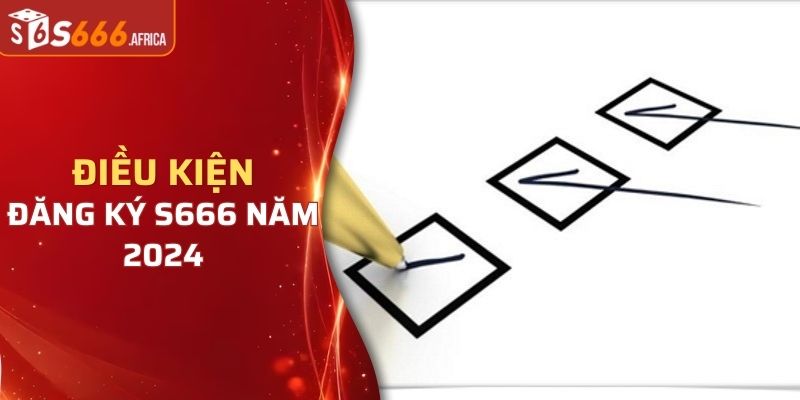 Điều kiện đăng ký tài khoản S666 trong thời điểm hiện tại