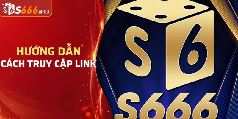 Hướng dẫn cách truy cập link nhà cái S666