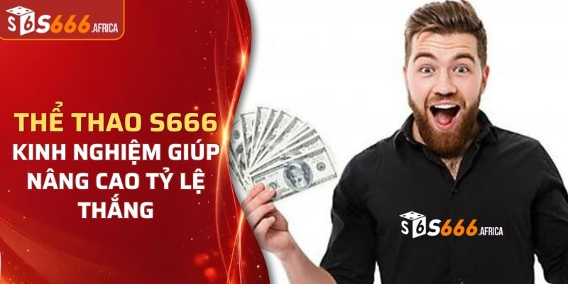 Kinh nghiệm quý giá giúp thành viên chiến thắng tại thể thao S666