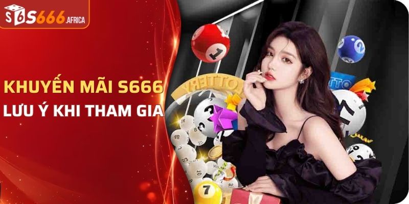 Lưu ý khi tham gia chương trình khuyến mãi tại S666