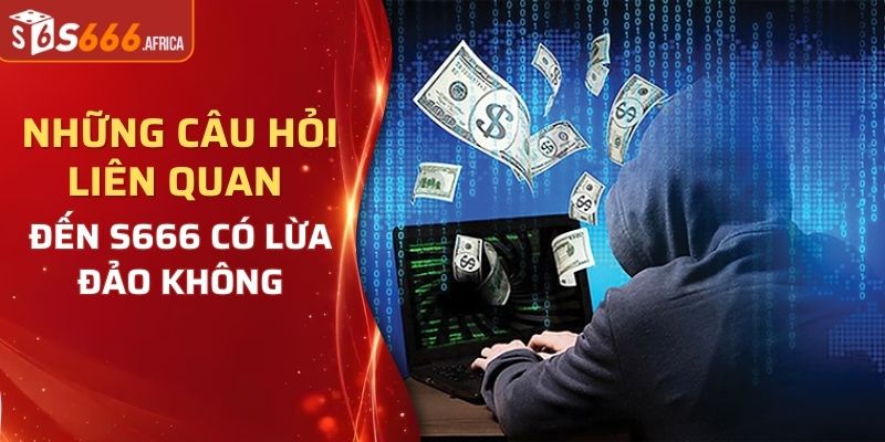 Những câu hỏi liên quan đến S666 có lừa đảo không