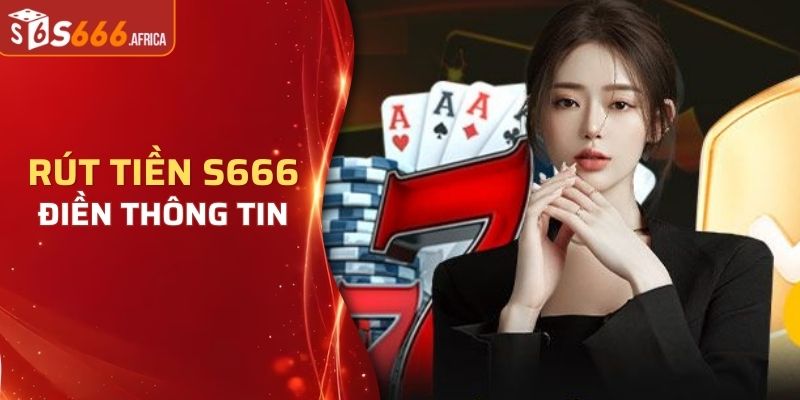 Điền thông tin rút tiền S666 chuẩn xác