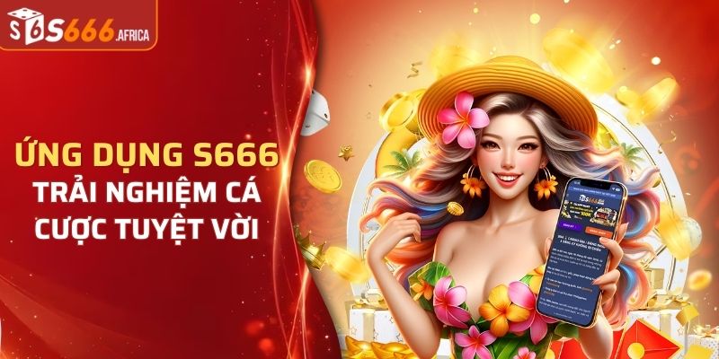 Ứng dụng S666 mang đến nhiều trải nghiệm cá cược tuyệt vời