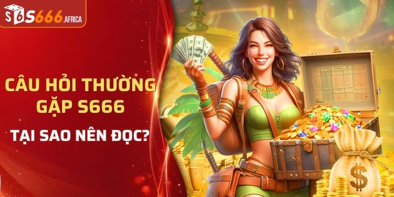 Tại sao người chơi nên đọc câu hỏi thường gặp S666?