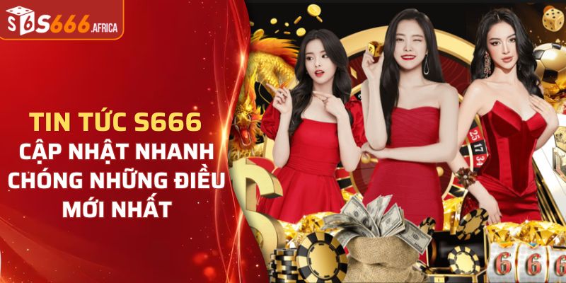 Tin tức S666 cập nhật thông tin gì?