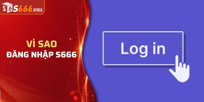Vì sao nên đăng nhập S666 và trải nghiệm dịch vụ giải trí online