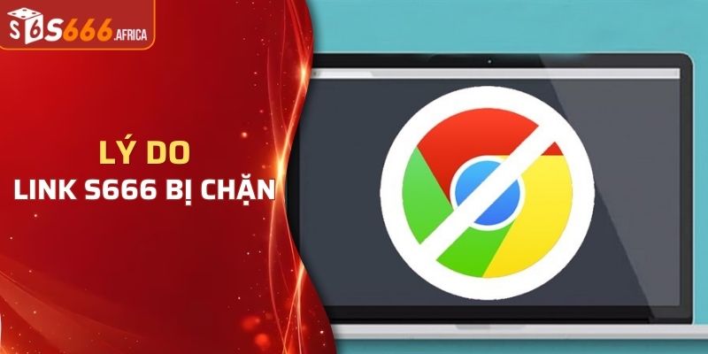 Giải thích các lý do liên quan đến link S666 bị chặn