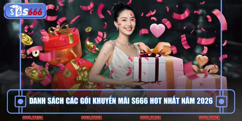 Danh sách các gói khuyến mãi S666 hot nhất năm 2026