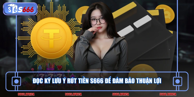 Đọc kỹ lưu ý rút tiền S666 để đảm bảo thuận lợi