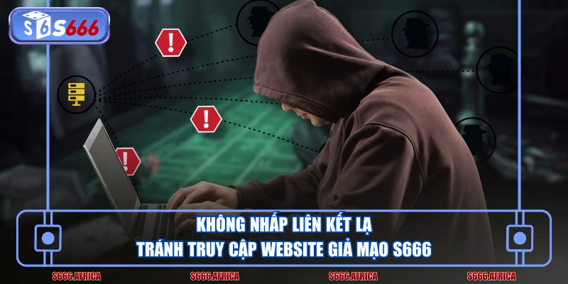 Không nhấp liên kết lạ tránh truy cập website giả mạo S666