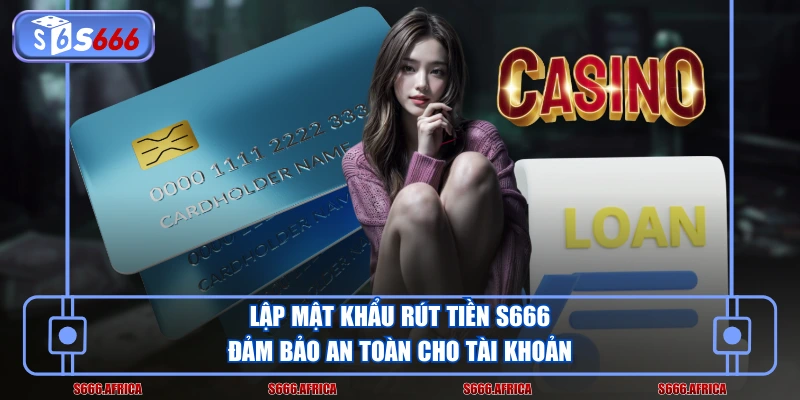 Lập mật khẩu rút tiền S666 đảm bảo an toàn cho tài khoản