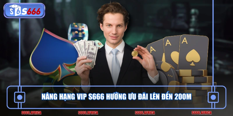 Nâng hạng VIP S666 hưởng ưu đãi lên đến 200M