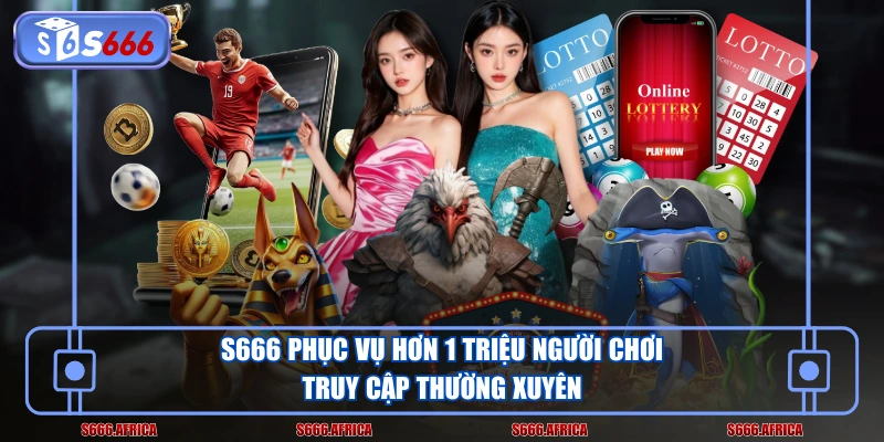 S666 phục vụ hơn 1 triệu người chơi truy cập thường xuyên