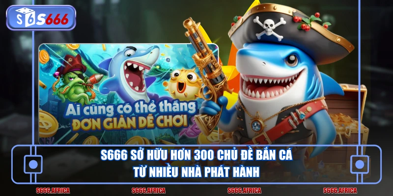 S666 sở hữu hơn 300 chủ đề bắn cá từ nhiều nhà phát hành