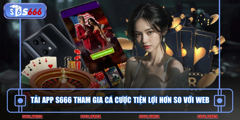 Tải app S666 tham gia cá cược tiện lợi hơn so với web 