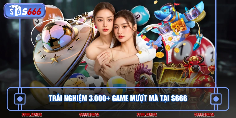 Trải nghiệm 3.000+ game mượt mà tại S666